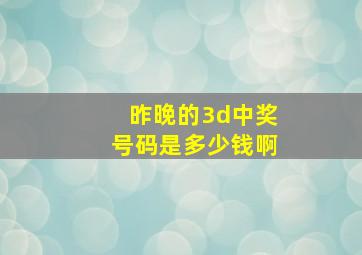 昨晚的3d中奖号码是多少钱啊