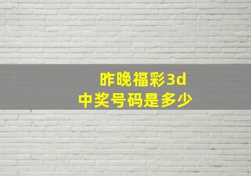 昨晚福彩3d中奖号码是多少