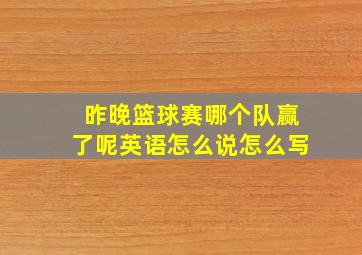 昨晚篮球赛哪个队赢了呢英语怎么说怎么写