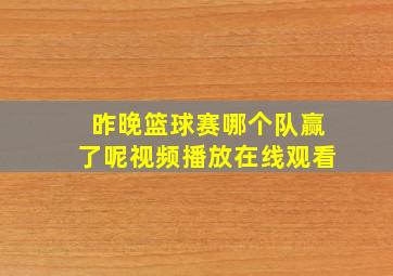 昨晚篮球赛哪个队赢了呢视频播放在线观看