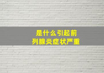 是什么引起前列腺炎症状严重