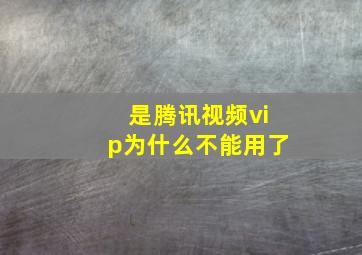 是腾讯视频vip为什么不能用了