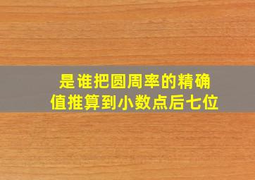 是谁把圆周率的精确值推算到小数点后七位