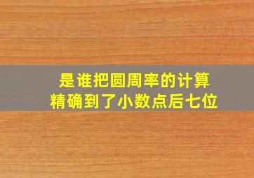 是谁把圆周率的计算精确到了小数点后七位