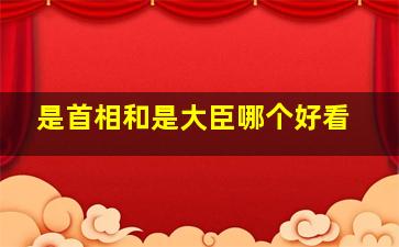 是首相和是大臣哪个好看