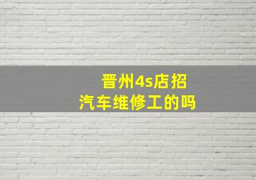 晋州4s店招汽车维修工的吗