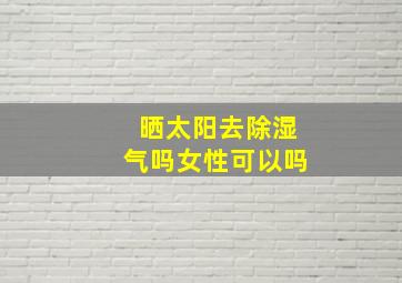 晒太阳去除湿气吗女性可以吗