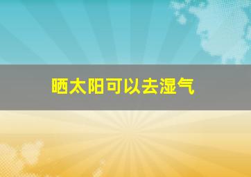 晒太阳可以去湿气