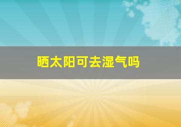 晒太阳可去湿气吗