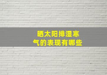 晒太阳排湿寒气的表现有哪些