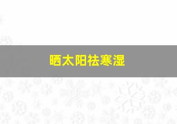 晒太阳祛寒湿