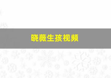 晓薇生孩视频