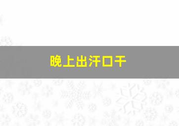 晚上出汗口干