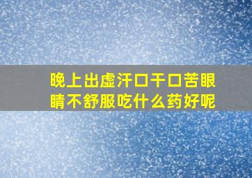 晚上出虚汗口干口苦眼睛不舒服吃什么药好呢