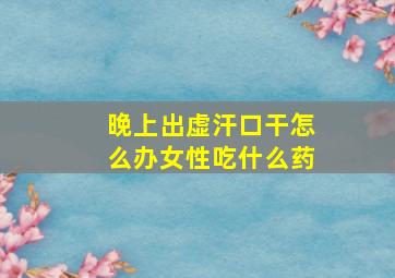 晚上出虚汗口干怎么办女性吃什么药