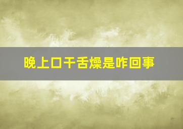 晚上口干舌燥是咋回事