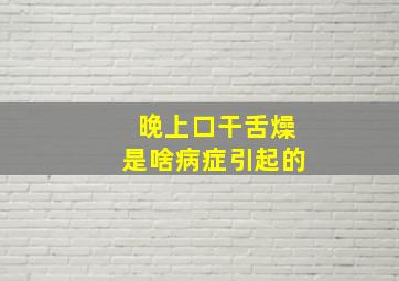 晚上口干舌燥是啥病症引起的