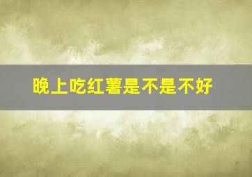 晚上吃红薯是不是不好