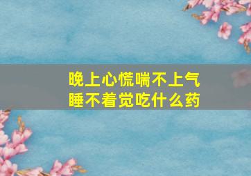 晚上心慌喘不上气睡不着觉吃什么药