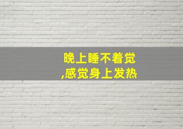 晚上睡不着觉,感觉身上发热