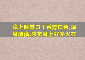 晚上睡觉口干舌燥口苦,浑身酸痛,感觉身上好多火在