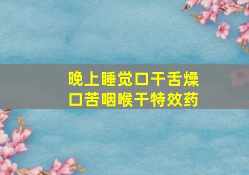 晚上睡觉口干舌燥口苦咽喉干特效药