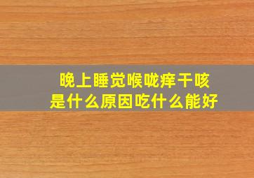 晚上睡觉喉咙痒干咳是什么原因吃什么能好