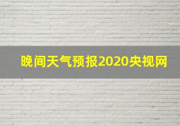 晚间天气预报2020央视网