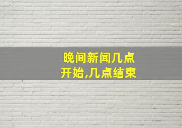 晚间新闻几点开始,几点结束