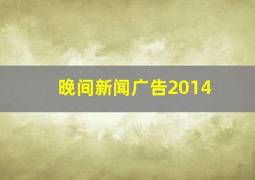 晚间新闻广告2014