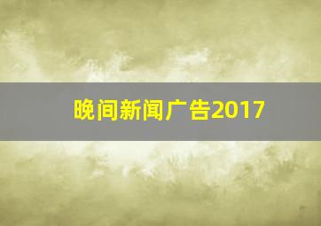 晚间新闻广告2017