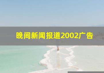 晚间新闻报道2002广告