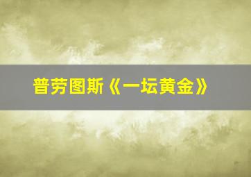 普劳图斯《一坛黄金》