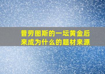 普劳图斯的一坛黄金后来成为什么的题材来源