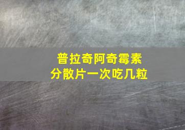 普拉奇阿奇霉素分散片一次吃几粒