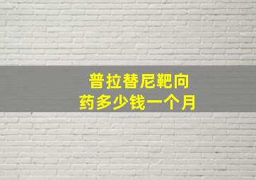 普拉替尼靶向药多少钱一个月