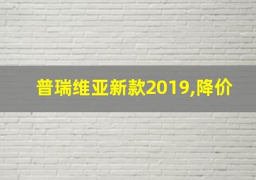 普瑞维亚新款2019,降价