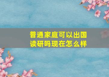 普通家庭可以出国读研吗现在怎么样