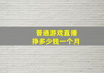 普通游戏直播挣多少钱一个月