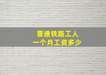 普通铁路工人一个月工资多少