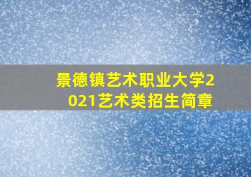 景德镇艺术职业大学2021艺术类招生简章