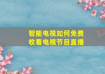 智能电视如何免费收看电视节目直播