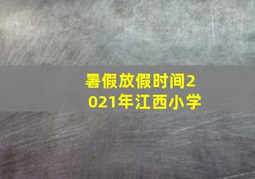 暑假放假时间2021年江西小学