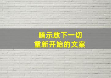 暗示放下一切重新开始的文案