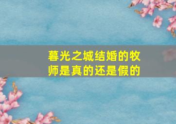 暮光之城结婚的牧师是真的还是假的