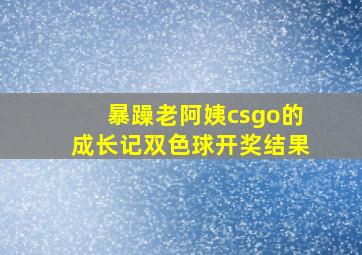 暴躁老阿姨csgo的成长记双色球开奖结果