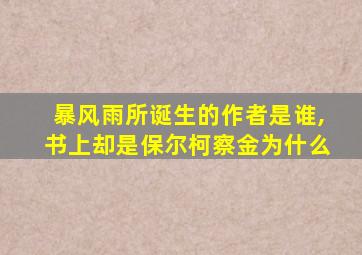 暴风雨所诞生的作者是谁,书上却是保尔柯察金为什么