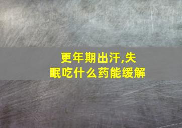 更年期出汗,失眠吃什么药能缓解