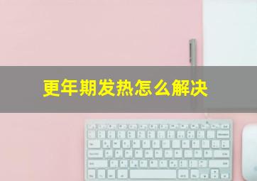 更年期发热怎么解决