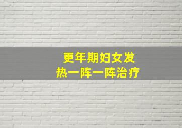 更年期妇女发热一阵一阵治疗